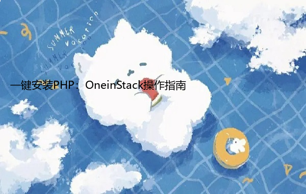 一键安装PHP：OneinStack操作指南