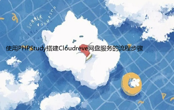 使用PHPStudy搭建Cloudreve网盘服务的流程步骤